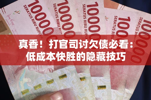 济南真香！打官司讨欠债必看：低成本快胜的隐藏技巧