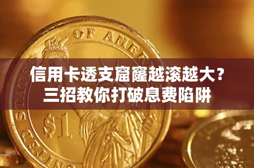 济南信用卡透支窟窿越滚越大？三招教你打破息费陷阱