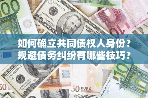 济南如何确立共同债权人身份？规避债务纠纷有哪些技巧？