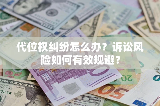 济南代位权纠纷怎么办？诉讼风险如何有效规避？