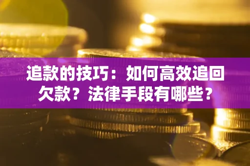 济南追款的技巧：如何高效追回欠款？法律手段有哪些？