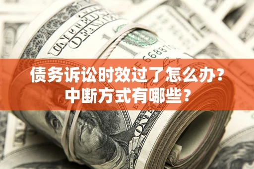 济南债务诉讼时效过了怎么办？中断方式有哪些？