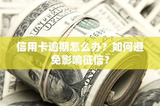 济南信用卡逾期怎么办？如何避免影响征信？