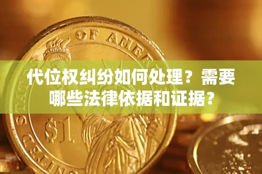 济南代位权纠纷如何处理？需要哪些法律依据和证据？