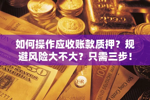 济南如何操作应收账款质押？规避风险大不大？只需三步！