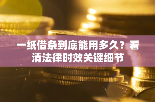 济南一纸借条到底能用多久？看清法律时效关键细节