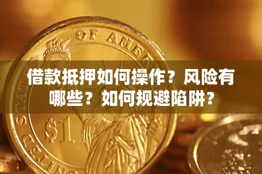 济南借款抵押如何操作？风险有哪些？如何规避陷阱？