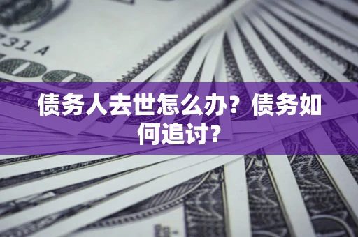 济南债务人去世怎么办？债务如何追讨？