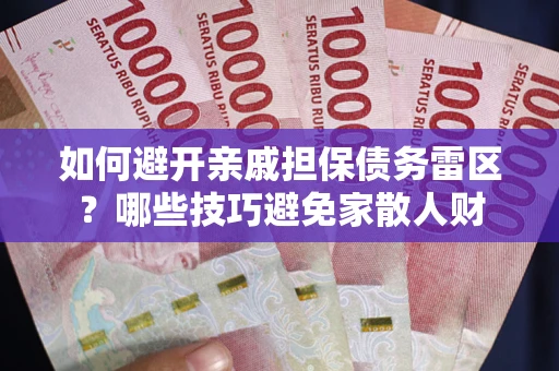 济南如何避开亲戚担保债务雷区？哪些技巧避免家散人财