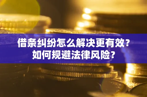 济南借条纠纷怎么解决更有效？如何规避法律风险？