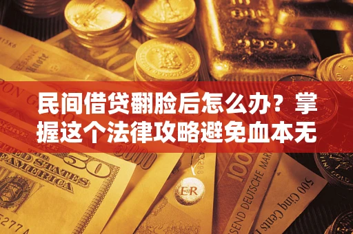 济南民间借贷翻脸后怎么办？掌握这个法律攻略避免血本无归