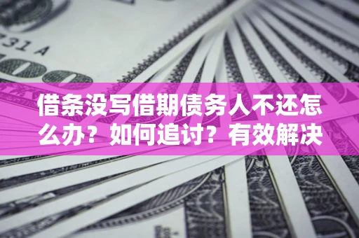 济南借条没写借期债务人不还怎么办？如何追讨？有效解决方案！