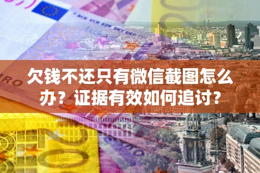 济南欠钱不还只有微信截图怎么办？证据有效如何追讨？