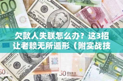 济南欠款人失联怎么办？这3招让老赖无所遁形（附实战技巧）