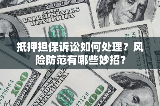 济南抵押担保诉讼如何处理？风险防范有哪些妙招？