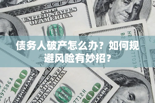 济南债务人破产怎么办？如何规避风险有妙招？