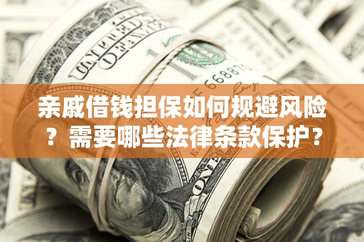 济南亲戚借钱担保如何规避风险？需要哪些法律条款保护？
