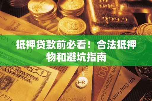 济南抵押贷款前必看！合法抵押物和避坑指南