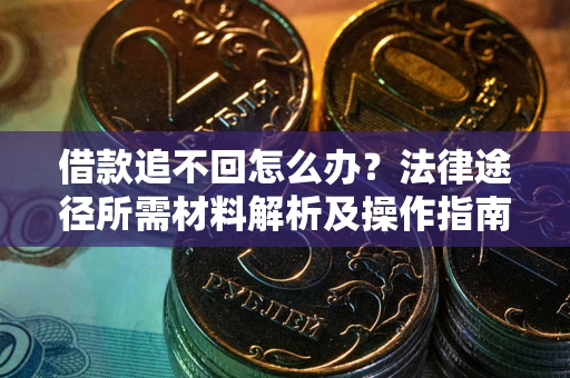 济南借款追不回怎么办？法律途径所需材料解析及操作指南
