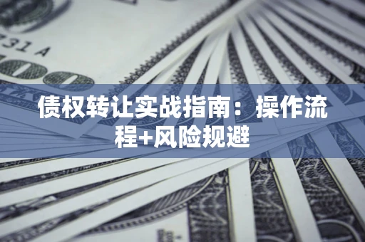 济南债权转让实战指南：操作流程+风险规避