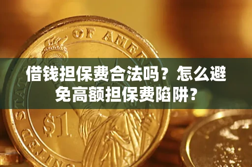 济南借钱担保费合法吗？怎么避免高额担保费陷阱？