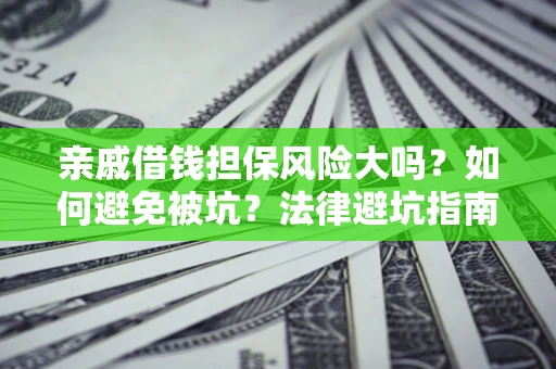 济南亲戚借钱担保风险大吗？如何避免被坑？法律避坑指南