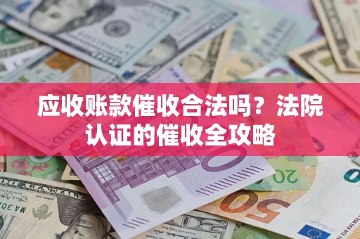 济南应收账款催收合法吗？法院认证的催收全攻略