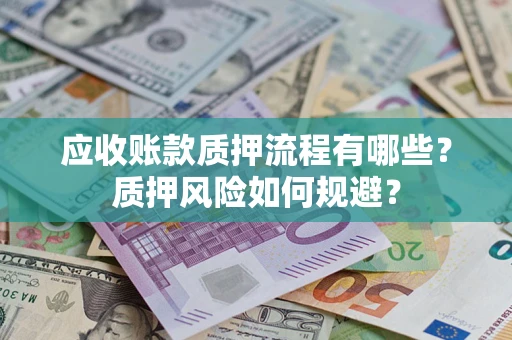 济南应收账款质押流程有哪些？质押风险如何规避？