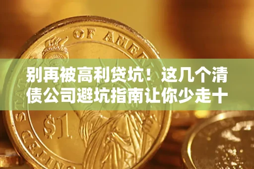 济南别再被高利贷坑！这几个清债公司避坑指南让你少走十年弯路