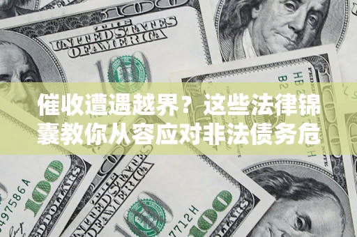 济南催收遭遇越界？这些法律锦囊教你从容应对非法债务危机