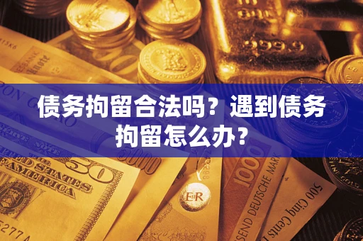 济南债务拘留合法吗？遇到债务拘留怎么办？