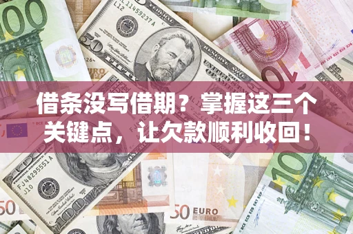 济南借条没写借期？掌握这三个关键点，让欠款顺利收回！