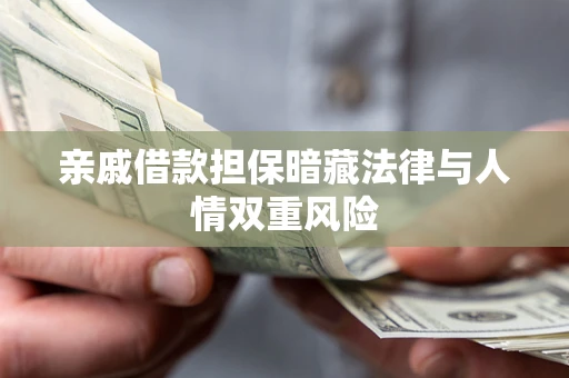 济南亲戚借款担保暗藏法律与人情双重风险