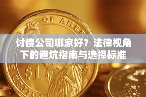 济南讨债公司哪家好？法律视角下的避坑指南与选择标准