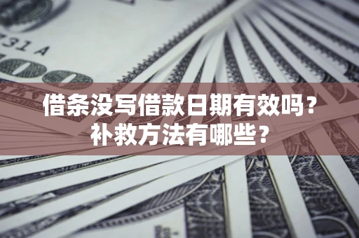 济南借条没写借款日期有效吗?补救方法有哪些? 济南借条没写借款日期有效吗?补救方法有哪些?