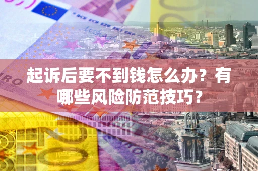 济南起诉后要不到钱怎么办？有哪些风险防范技巧？