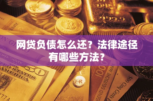 济南网贷负债怎么还？法律途径有哪些方法？