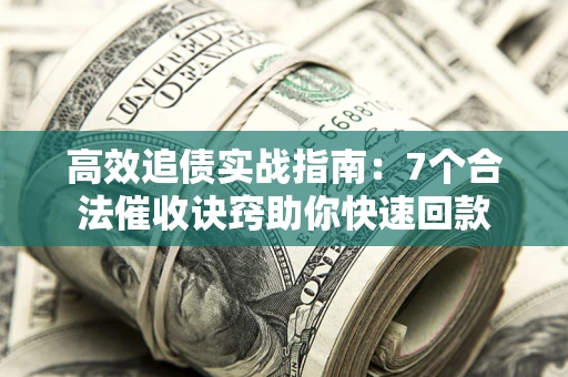济南高效追债实战指南：7个合法催收诀窍助你快速回款