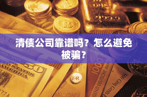 济南清债公司靠谱吗？怎么避免被骗？