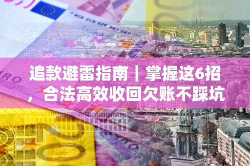 济南追款避雷指南｜掌握这6招，合法高效收回欠账不踩坑