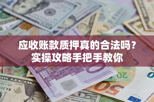 济南应收账款质押真的合法吗？实操攻略手把手教你