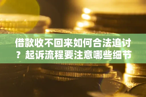 济南借款收不回来如何合法追讨？起诉流程要注意哪些细节？