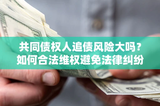 济南共同债权人追债风险大吗?如何合法维权避免法律纠纷? 济南共同债权人追债风险大吗?如何合法维权避免法律纠纷?