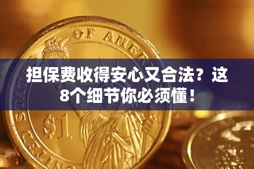 济南担保费收得安心又合法？这8个细节你必须懂！