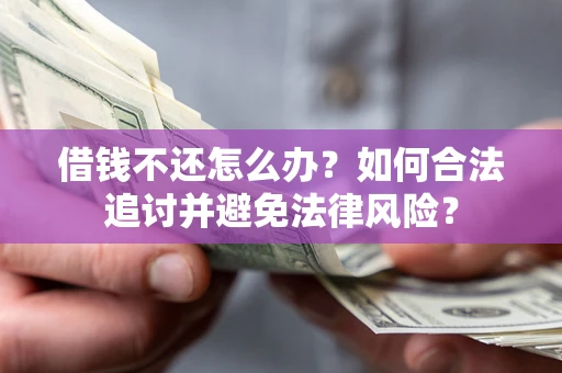 济南借钱不还怎么办？如何合法追讨并避免法律风险？