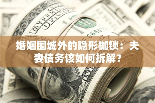 济南婚姻围城外的隐形枷锁：夫妻债务该如何拆解？