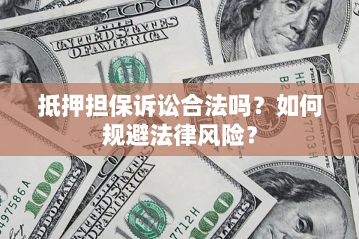 济南抵押担保诉讼合法吗？如何规避法律风险？