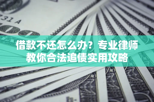 济南借款不还怎么办？专业律师教你合法追债实用攻略