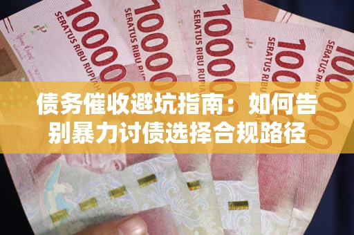 济南债务催收避坑指南：如何告别暴力讨债选择合规路径