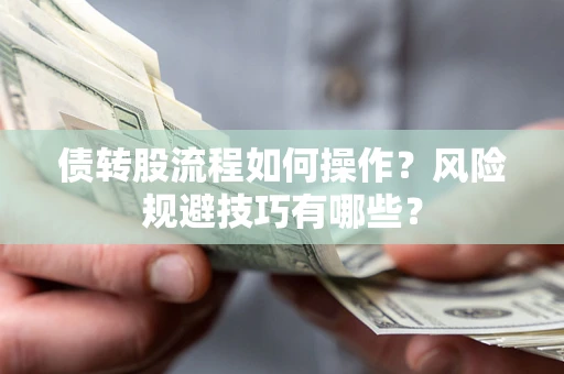 济南债转股流程如何操作？风险规避技巧有哪些？